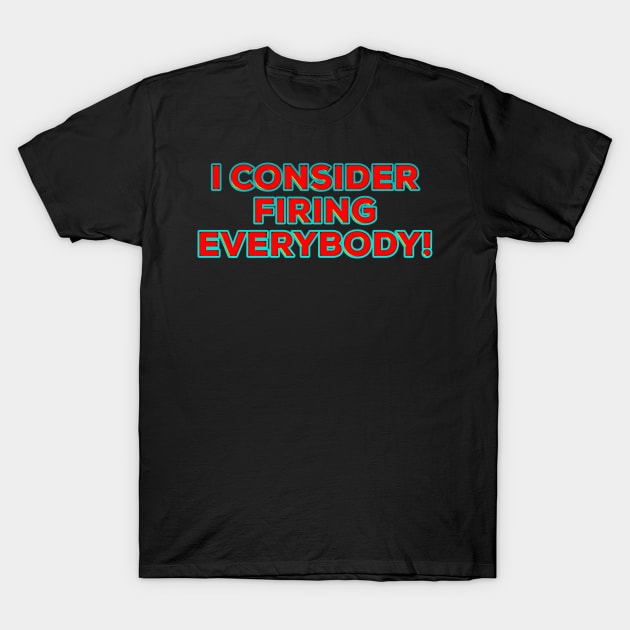 I Consider Firing Everybody! T-Shirt by IBMClothing